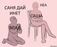 Влад Саша Саня дай инет