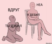 ты дэбил я дебил вдруг