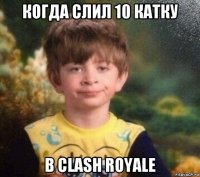 когда слил 10 катку в clash royale