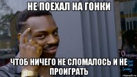 не поехал на гонки чтоб ничего не сломалось и не проиграть