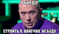 я билдер строить я, конечно, не буду