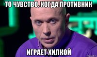 то чувство, когда противник играет хилкой