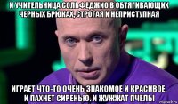 и учительница сольфеджио в обтягивающих черных брюках, строгая и неприступная играет что-то очень знакомое и красивое. и пахнет сиренью. и жужжат пчелы