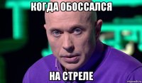 когда обоссался на стреле