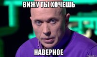 вижу ты хочешь наверное