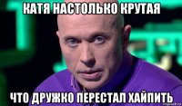 катя настолько крутая что дружко перестал хайпить