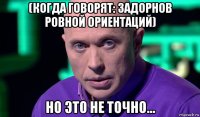 (когда говорят: задорнов ровной ориентаций) но это не точно...