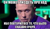 он может пиздеть про ход ибо повторил все то, что было сказано вчера