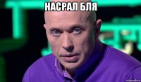 насрал бля 