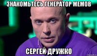 знакомьтесь генератор мемов сергей дружко