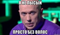 я не лысый просто без волос