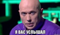  я вас услышал