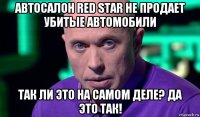 автосалон red star не продает убитые автомобили так ли это на самом деле? да это так!