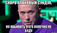 скоро клановый сундук, но набивать я его конечно не буду