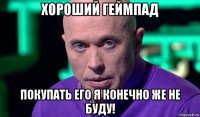 хороший геймпад покупать его я конечно же не буду!