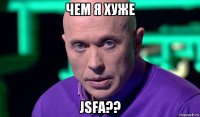 чем я хуже jsfа??