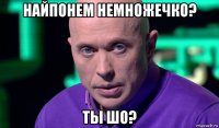 найпонем немножечко? ты шо?