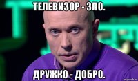 телевизор - зло. дружко - добро.