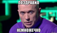 поздравил немножечко