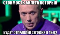 стоимость билета который будет отправлен сегодня в 18:02