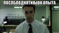 после поднятия 10к опыта 