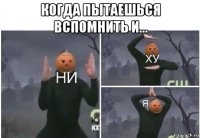 когда пытаешься вспомнить и... 