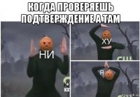 когда проверяешь подтверждение а там 