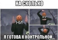 на сколько я готова к контрольной...