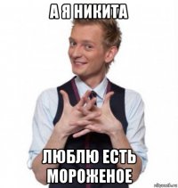 а я никита люблю есть мороженое