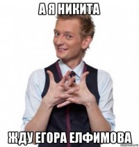 а я никита жду егора елфимова