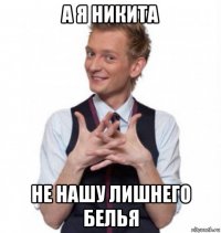 а я никита не нашу лишнего белья