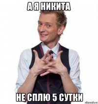 а я никита не сплю 5 сутки