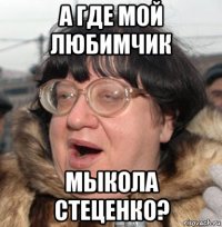 а где мой любимчик мыкола стеценко?