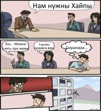 Нам нужны Хайпы Эээ... Можно снять про мемы А можно продавать воду. Скушнааа...