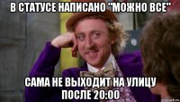 в статусе написано "можно все" сама не выходит на улицу после 20:00