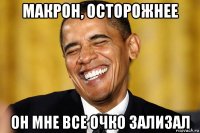 макрон, осторожнее он мне все очко зализал