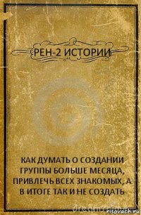 РЕН-2 ИСТОРИИ КАК ДУМАТЬ О СОЗДАНИИ ГРУППЫ БОЛЬШЕ МЕСЯЦА, ПРИВЛЕЧЬ ВСЕХ ЗНАКОМЫХ, А В ИТОГЕ ТАК И НЕ СОЗДАТЬ