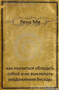 Рена Ми как научиться обладать собой и не выключать уведомления беседы