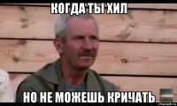 когда ты хил но не можешь кричать