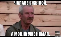 чалавек жывой, а моцка уже нямая.