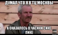 думал что я в тц москвы а оказалось в часики сике пике