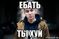 ебать ты хуй