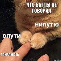 что бы ты не говорил пожалуйста