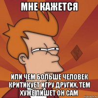 мне кажется или чем больше человек критикует игру других, тем хуже пишет он сам