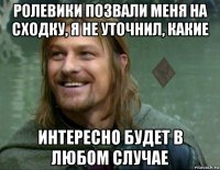 ролевики позвали меня на сходку, я не уточнил, какие интересно будет в любом случае