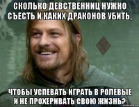 сколько девственниц нужно съесть и каких драконов убить, чтобы успевать играть в ролевые и не прохеривать свою жизнь?