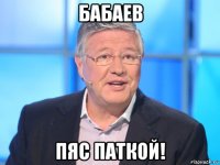 бабаев пяс паткой!