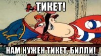 тикет! нам нужен тикет, билли!