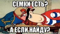 семки есть? а если найду?