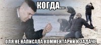 когда... оля не написала комментарий к задаче